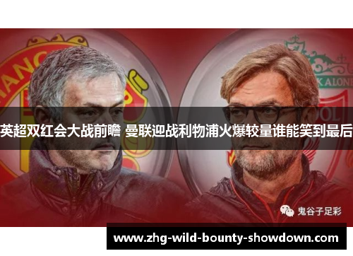 英超双红会大战前瞻 曼联迎战利物浦火爆较量谁能笑到最后