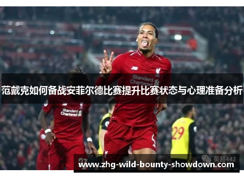 范戴克如何备战安菲尔德比赛提升比赛状态与心理准备分析