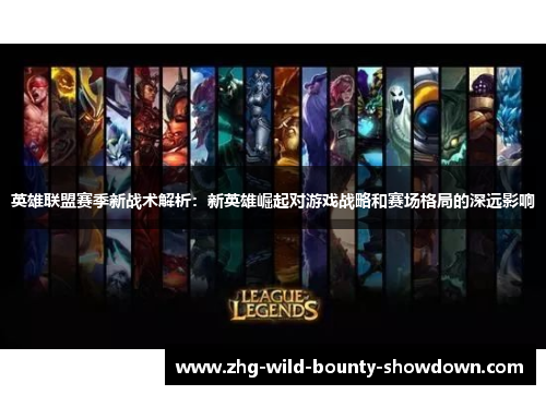 英雄联盟赛季新战术解析:新英雄崛起对游戏战略和赛场格局的深远影响 英雄联盟赛季新战术解析:新英雄崛起对游戏战略和赛场格局的深远影响