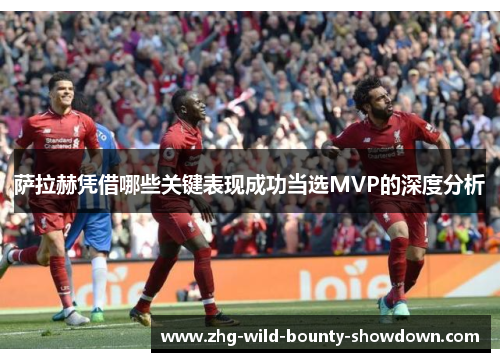 萨拉赫凭借哪些关键表现成功当选MVP的深度分析