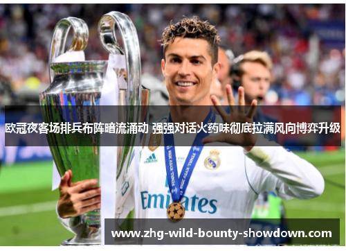 欧冠夜客场排兵布阵暗流涌动 强强对话火药味彻底拉满风向博弈升级