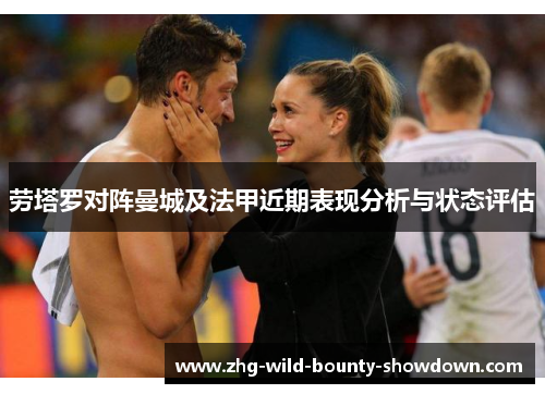 劳塔罗对阵曼城及法甲近期表现分析与状态评估 劳塔罗对阵曼城及法甲近期表现分析与状态评估