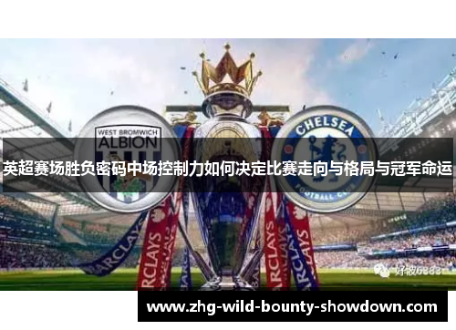 英超赛场胜负密码中场控制力如何决定比赛走向与格局与冠军命运