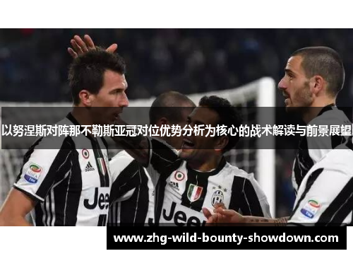 以努涅斯对阵那不勒斯亚冠对位优势分析为核心的战术解读与前景展望