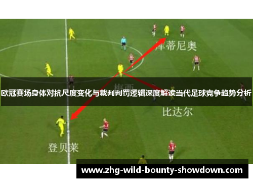 欧冠赛场身体对抗尺度变化与裁判判罚逻辑深度解读当代足球竞争趋势分析