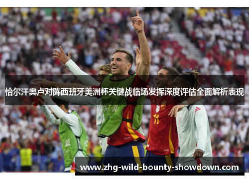 恰尔汗奥卢对阵西班牙美洲杯关键战临场发挥深度评估全面解析表现