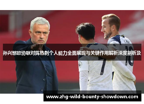 孙兴慜欧协联对阵热刺个人能力全面展现与关键作用解析深度剖析及 孙兴慜欧协联对阵热刺个人能力全面展现与关键作用解析深度剖析及