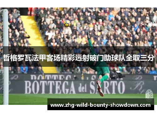 哲格罗瓦法甲客场精彩远射破门助球队全取三分