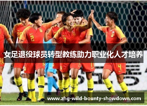 女足退役球员转型教练助力职业化人才培养