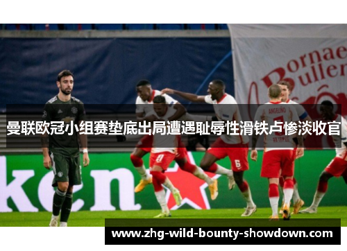 曼联欧冠小组赛垫底出局遭遇耻辱性滑铁卢惨淡收官