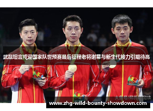 武磊坦言或迎国家队世预赛最后征程老将谢幕与新生代接力引期待高