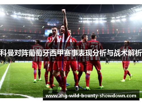 科曼对阵葡萄牙西甲赛事表现分析与战术解析