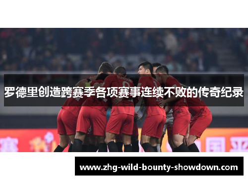 罗德里创造跨赛季各项赛事连续不败的传奇纪录 罗德里创造跨赛季各项赛事连续不败的传奇纪录