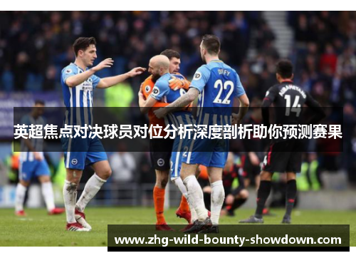 英超焦点对决球员对位分析深度剖析助你预测赛果