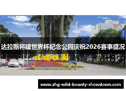 达拉斯将建世界杯纪念公园庆祝2026赛事盛况 达拉斯将建世界杯纪念公园庆祝2026赛事盛况