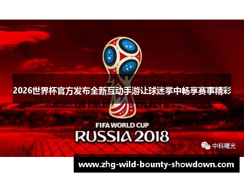 2026世界杯官方发布全新互动手游让球迷掌中畅享赛事精彩