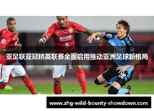 亚足联亚冠精英联赛全面启用推动亚洲足球新格局