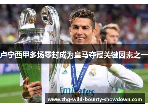 卢宁西甲多场零封成为皇马夺冠关键因素之一