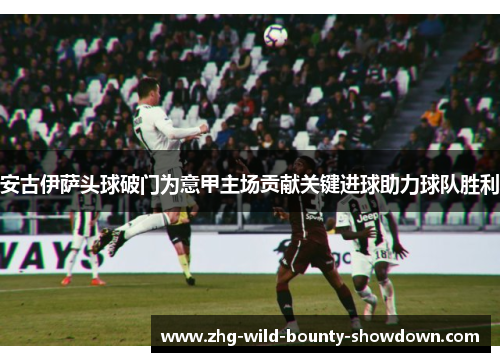 安古伊萨头球破门为意甲主场贡献关键进球助力球队胜利