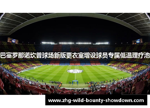 巴塞罗那诺坎普球场新版更衣室增设球员专属低温理疗池