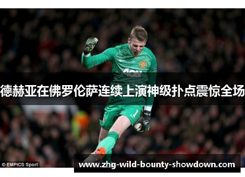 德赫亚在佛罗伦萨连续上演神级扑点震惊全场