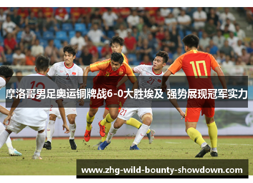 摩洛哥男足奥运铜牌战6-0大胜埃及 强势展现冠军实力