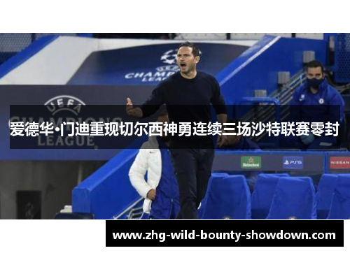 爱德华·门迪重现切尔西神勇连续三场沙特联赛零封