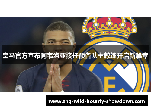 皇马官方宣布阿韦洛亚接任预备队主教练开启新篇章