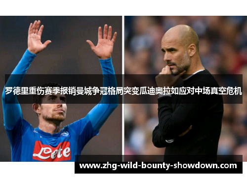罗德里重伤赛季报销曼城争冠格局突变瓜迪奥拉如应对中场真空危机