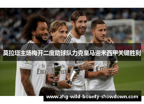 莫拉塔主场梅开二度助球队力克皇马迎来西甲关键胜利