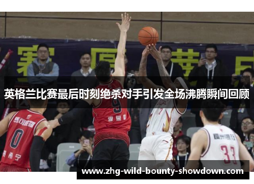 英格兰比赛最后时刻绝杀对手引发全场沸腾瞬间回顾