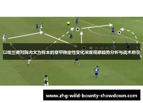以哈兰德对阵尤文为样本的意甲稳定性变化深度观察趋势分析与战术启示