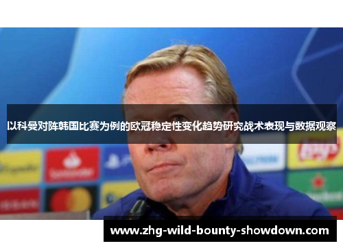 以科曼对阵韩国比赛为例的欧冠稳定性变化趋势研究战术表现与数据观察 以科曼对阵韩国比赛为例的欧冠稳定性变化趋势研究战术表现与数据观察