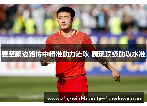姜至鹏边路传中精准助力进攻 展现顶级助攻水准 姜至鹏边路传中精准助力进攻 展现顶级助攻水准