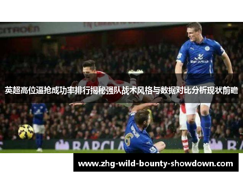 英超高位逼抢成功率排行揭秘强队战术风格与数据对比分析现状前瞻 英超高位逼抢成功率排行揭秘强队战术风格与数据对比分析现状前瞻