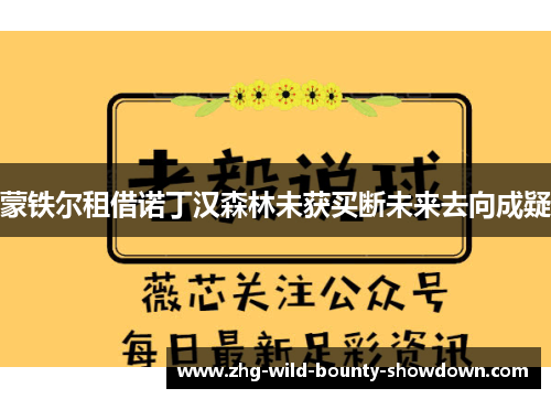 蒙铁尔租借诺丁汉森林未获买断未来去向成疑 蒙铁尔租借诺丁汉森林未获买断未来去向成疑